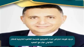 «ردود قوية» اعتراض أعداد الخريجين هندسة القاهرة الخارجية للإطار القانوني حوار مع العميد